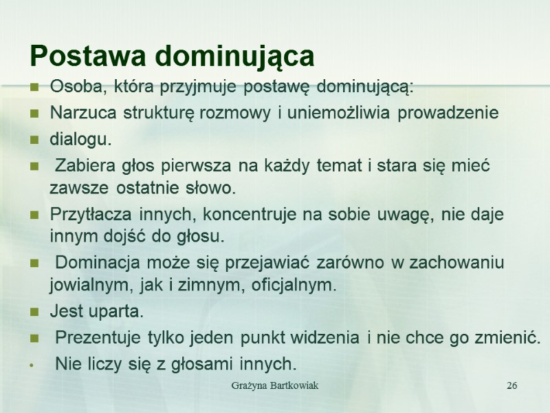 Grażyna Bartkowiak 26 Postawa dominująca Osoba, która przyjmuje postawę dominującą: Narzuca strukturę rozmowy i